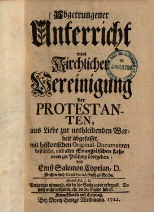 Abgetrungener Unterricht von kirchlicher Vereinigung der Protestanten : aus Liebe zur nothleidenden Warheit abgefasset, mit historischen Original-Documenten bestärcket, und allen Evangelischen Lehrern zur Prüfung übergeben