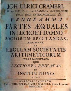 Joh. Ulrici Crameri ... Programma partes aequales in lucro et damno sociorum spectandas explicans et regulam societatis arithmeticorum inde demonstrans : quo lectiones privatas et institutiones intimat