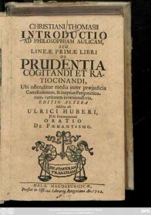 Christiani Thomasii Introductio Ad Philosophiam Aulicam, Seu Lineæ Primæ Libri De Prudentia Cogitandi Et Ratiocinandi : Ubi ostenditur media inter præjudicia Cartesianorum, & ineptias Peripateticorum, veritatem inveniendi via