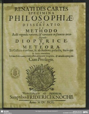 Renati Des Cartes Specimina Philosophiae Seu Dissertatio De Methodo Rectè regendae rationis, & veritatis in scientiis investigandae : Dioptrice, Et Meteora. Ex Gallico translata, & ab Auctore perlecta, variisque in locis emendata