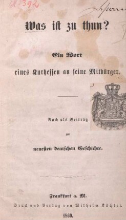 Was ist zu thun? : ein Wort eines Kurhessen and seine Mitbürger ; auch als Beitrag zur neuesten deutschen Geschichte : [von Wilhelm Kellner]