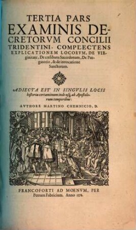 Examinis Concilii Tridentini, Per D. D. Martinvm Chemnizivm Scripti, Opvs Integrvm : Qvatvor partes, in quibus praecipuorum capitum totius doctrinae Papisticae, firma et solida refutatio, tum ex sacrae scripturae fontibus, tum ex orthodoxorum Patrum consensu, collecta est ; vno Volumine complectens ..., 3