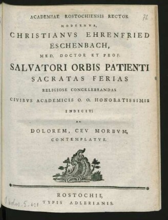 Academiae Rostochiensis Rector Modernus, Christianus Ehrenfried Eschenbach, Med. Doctor Et Prof. Salvatori Orbis Patienti Sacratas Ferias Religiose Concelebrandas Civibus Academicis O. O. Honoratissimis Indicit: Ac Dolorem, Ceu Morbum, Contemplatur