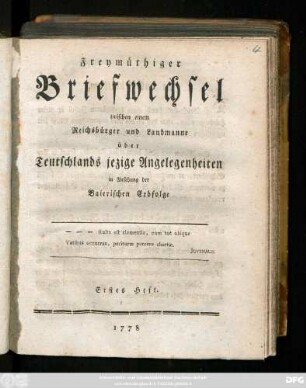 H. 1: Freymüthiger Briefwechsel zwischen einem Reichsbürger und Landsmann über Teutschlands jezige Angelegenheiten in Ansehung der Baierischen Erbfolge
