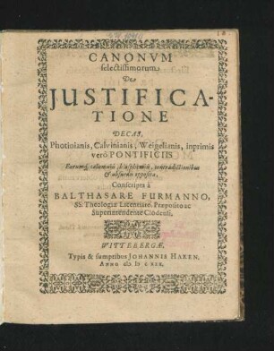 Canonum selectissimorum De Iustificatione Decas : Photinianis, Calvinianis, Weigelianis, inprimis vero Pontificiis Eorumq[ue] calumniis, blasphemiis, contradictionibus & absurdis opposita