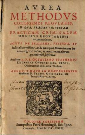 Aurea methodus corrigendi regulares : in qua praeter universam practicam criminalem omnibus regularibus accommodatam, agitur de fraterna, paterna et iudiciale correctione ...