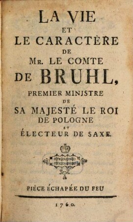 La Vie Et Le Caractère De Mr. Le Comte De Bruhl, Premier Ministre De Sa Majesté Le Roi De Pologne Et Électeur De Saxe : Pièce échappée du feu