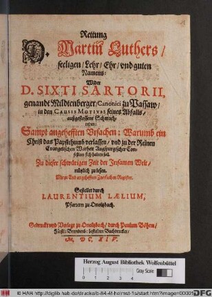 Rettung D. Martin Luthers/ seeligen/ Lehr/ Ehr/ und guten Namens: Wider D. Sixti Sartorii, genandt Mildtenberger/ Canonici zu Passaw/ in den Causis Motivis seines Abfalls/ außgestossene Schmachreden : Sampt angehefften Ursachen: Warumb ein Christ das Papstthumb verlassen/ und zu der Reinen Evangelischen Warheit Augspurgischer Confeßion sich halten soll ; Zu dieser schwürigen Zeit der Irrsamen Welt/ nützlich zu lesen ; Mit zu End angehefften Zwyfachen Register