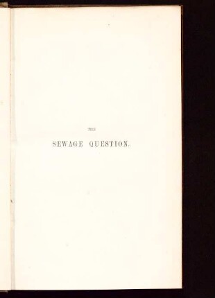The sewage question : being a general review of all systems and methods hitherto employed in various countries ; for draining cities and utilising sewage ; treated with reference to public health, agriculture, and national economy generally ; also a description of Captain Liernur's system for daily inoffensive removal of faecal solids, fluids, and gases by pneumatic force, combined with an improved method of sewage utilisation