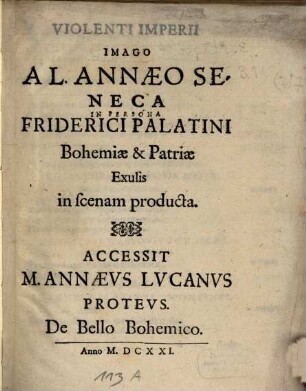 Violenti Imperii Imago A L. Annaeo Seneca In Persona Friderici Palatini Bohemiae & Patriae Exulis in scenam producta : Accessit M. Annaeus Lucanus Proteus. De Bello Bohemico