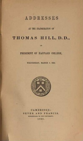 Addresses at the inauguration of Thomas Hill, D. D., as president of Harvard College : wednesday, march 4, 1863
