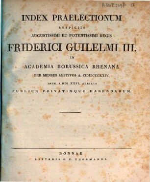 Index praelectionum auspiciis Augustissimi et Potentissimi Regis Friderici Wilhelmi III. in Universitate Fridericia Wilhelmia Rhenana ... publice privatimque habendarum. 1824