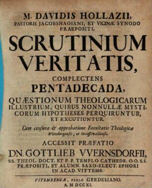 M. Davidis Hollazii, Pastoris Jacobshagiani, Et Vicinæ Synodo Praepositi, Scrutinium Veritatis : Complectens Pentadecada, Quæstionum Theologicarum Illustrium, Quibus Nonnullæ Mysticorum Hypotheses Perquiruntur, Et Excutiuntur