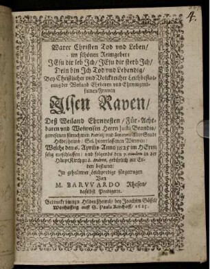 Warer Christen Tod und Leben/ im schönen Reimgebet: JEsu dir leb Ich/ JEsu dir sterb Ich/ Dein bin Ich Tod und Lebendig : Bey Christlicher und Volckreicher Leichbestattung der Weiland Ehrbaren und Ehrntugendsamen Frawen Ilsen Raven/ Deß Weiland Ehrnvesten/ Für-Achtbaren und Wolweisen Herrn Justi Brandis/ gewesenen fürnehmen Patricii und Senatoris Alter Stadt Hildeßheimb/ Sel. hinterlassenen Wittwen/ Welche den 6. Aprilis Anno 1625 im HErrn selig entschlaffen/ und folgends den 9. eiusdem in der HäuptKirch zu S. Andreae, gebürlich zur Erden bestattet/ In gehaltener Leichpredigt fürgetragen