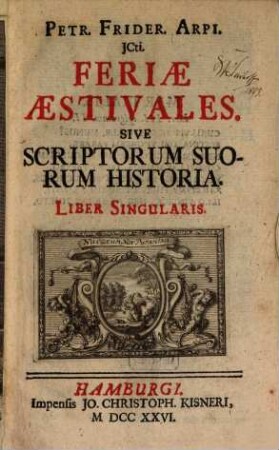 Petr. Frider. Arpi. JCti. Feriae Aestivales. Sive Scriptorum Suorum Historia : Liber Singularis