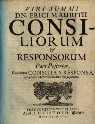 Consiliorum sive responsorum partes II : quarum prior continet consilia Chiloniensia & Tubingensia, quae anno 1669 Chilonii impressa fuerunt, posterior autem exhibet consilia & responsa quaedam hactenus inedita seu posthuma. 2