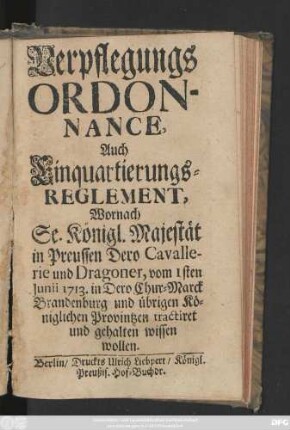 Verpflegungs Ordonnance, Auch Einquartierungs-Reglement, Wornach Se. Königl. Majestät in Preussen Dero Cavallerie und Dragoner vom 1sten Junii 1713. in Dero Chur-Marck Brandenburg und übrigen Königl. Provintzen tractiret und gehalten wissen wollen