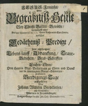 Jesus-Irminsul/ Oder Begräbniß-Seule : Bey Christi Garten-Gewölbe/ vermittelst einer Aus den Worten Es. XI. v. 10. Seine Ruhe wird Ehre seyn/ [et]c. verfaßten Gedächtniß-Predigt/ samt angehengten Lebens-lauff/ Abdanckung/ Traur-Gedichten/ Grab-Schrifften und Leichen-Oden/ Dem theuren Blut-Bräutigam zu Ehren und Danck vor die übertragnen Marter-Schmertzen an Seinem Beerdigungs-Tage auffgeführet