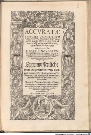 Accvratae Effigies Pontificvm Maximorvm, Nvmero XXVIII, Ab Anno Christi MCCCLXXIII. ad aetatem usq[ue] nostram praesidentium : ad vivum ex Romano prototypo expressae, Iisqve Singvlorvm Pontificvm Elogia, Eorvm res gestas summatim comprehendentia = Eygenwissenliche vnnd wolgedenckwürdige Contrafeytungen, oder Antlitzgstaltunge[n] Der römischen Bäpst, an der Zahl 28, von dem 1378. Jar, biß auff den heut Stülfähigen künstlich angebildet