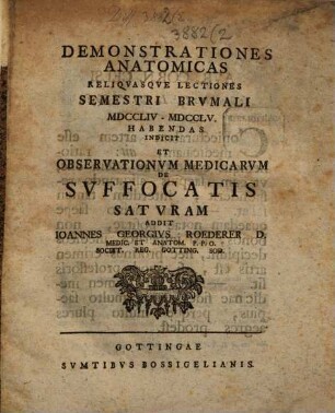 Demonstrationes Anatomicas Reliqvasqve Lectiones Semestri Brvmali MDCCLIV - MDCCLV. Habendas Indicit Et Observationvm Medicarvm De Svffocatis Satvram Addit Ioannes Georgivs Roederer D. Medic. Et Anatom. P.P.O. Societ. Reg. Gotting. Sod.