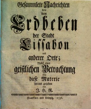 Gesammlete Nachrichten von dem Erdbeben der Stadt Lissabon und anderer Orte : Nebst einer geistlichen Betrachtung über diese Materie