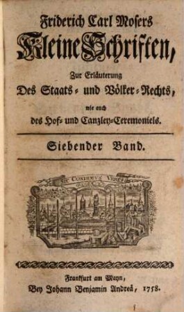 Friderich Carl Mosers Kleine Schriften, zur Erläuterung des Staats- und Völckerrechts, wie auch des Hof- und Canzley-Ceremoniels. 7
