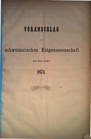 Voranschlag der Schweizerischen Eidgenossenschaft : für d. Jahr ..., 1874, [Bundesrath]