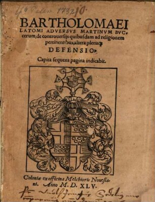 Bartholomaei Latomi Adversvs Martinvm Bvccerum de controversijs quibusdam ad religionem pertinentibus, altera plenaq[ue] Defensio