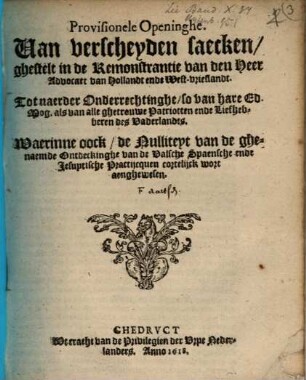 Provesionele Openinghe Van verscheyden saecken, ghestelt in de Remonstrantie van den Heer Advocatt van Hollandt ende West-vrieslandt : Waerinne oock, de Nulliteyt van de ghenaemde Ontdeckinghe vande valsche Spaensche ende Jesuytische Practijcquen ...