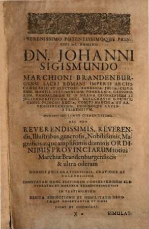 Consuetudines Electoratus Et Marchiae Brandenburgensis : Collect[a]e & desumpt[a]e ex literis reversalibus concessis ordinibus provinciarum & conventibus publicis, edictis & mandatis, nec non aliis Constitutionibus, Reformationibus iudiciorum ... ; Cum indice triplici, titulorum, auctorum & sententiarum ac rerum