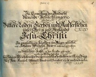 Zu Erweckung der Andacht dienende Betrachtungen über das Bittere Leiden, Sterben und Aufferstehen unseres Herren und Heylandes Jesu Christi