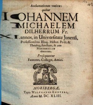 Acclamationes votivae : quibus Johannem Michaelem Dilherrum Fr. XI. annos, in Universitate Ienensi, Professionibus Eloq. Histor. Poet. & Theolog. functum, & iam Noribergam abeuntem, Prosequuntur Fautores, Collegae, Amici