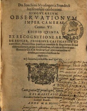 Dn. Ioachimi Mynsingeri à Frundeck Iurisconsulti celeberrimi Singvlarium Observationvm Imper. Camerae Centur. VI.