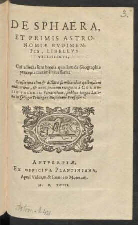 De Sphaera,|| Et Primis Astro-||nomiæ Rvdimen-||tis, Libellvs|| Vtilissimvs,|| Cui adiecta sunt breuia quædam de Geographia|| præcepta maximè necessaria:||