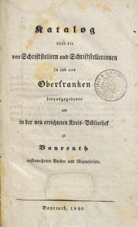 Katalog über die von Schriftstellern und Schriftstellerinnen in und aus Oberfranken herausgegebenen und in der neu errichteten Kreis-Bibliothek zu Bayreuth aufbewahrten Bücher und Manuscripte