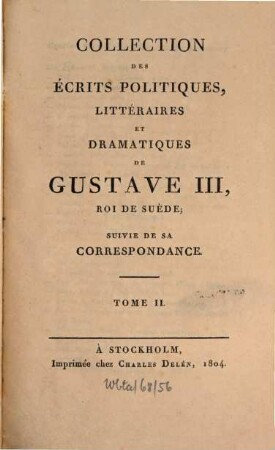Collection des écrits politiques, littéraires et dramatiques de Gustave III, roi de Suède : suivie de sa correspondance. 2