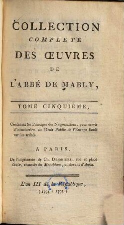 Collection complète des oeuvres de l'Abbé de Mably, 5. Contenant les principes des négociations, pour servir d'introduction au droit public de l'Europe fondé sur les traités