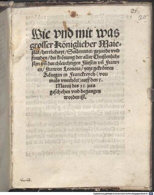 Wie vnd mit was grosser Königlicher Maiestat herrlichayt Sollennitet gezierde vnd freuden die kroenung der aller Christenlichsten vn[d] durchleuchtigen Fürstin vn[d] Frawen Frawen Leonora yetzt gekroenten Koenigin in Franckreych (vormals vnerhoert) auff den 5. Marcij des 31. jars geschehen vnd begangen worden ist