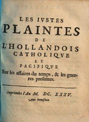 Les justes plaintes de l'Hollandois catholique et pacifique sur les affaires du temps, & les guerres presentes