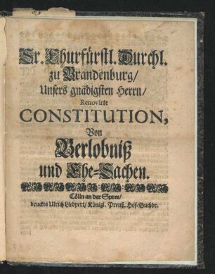 Sr. Churfürstl. Durchl. zu Brandenburg/ Unsers gnädigsten Herrn/ Renovirte Constitution, Von Verlobniß und Ehe-Sachen : [Gegeben zu Cölln an der Spree/ den 15. Decembr. 1694]