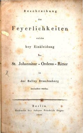 Beschreibung der Feyerlichkeiten welche bey Einkleidung der St.-Johanniter-Ordens-Ritter in der Balley Brandenburg beobachtet werden