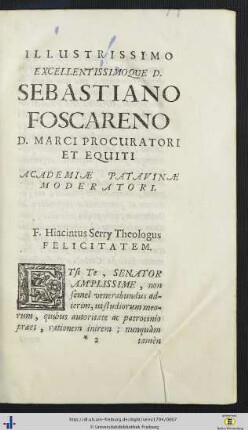 Illustrissimo Excellentissimo Que D. Sebastiano Foscareno D. Marci Procuratori Et Equiti Academiae Patavinae Moderatori.
