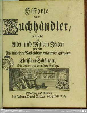 Historie derer Buchhändler, wie solche in Alten und Mitlern Zeiten gewesen : Aus tüchtigen Nachrichten zusammen getragen