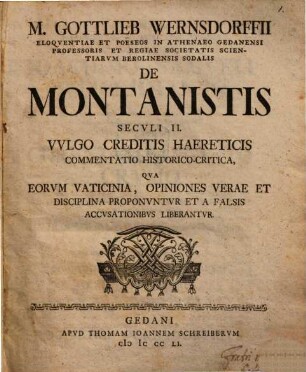 Gottlieb Wernsdorffii de montanistis seculi II. vulgo creditis haereticis commentatio historico-critica : qua eorum vaticinia, opiniones verae et disciplina proponuntur et a falsis accusationibus liberantur