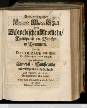 Welt-Erklingender Hall- und Wieder-Schall Derer Schwedischen Trom[m]eln, Trompeten und Paucken in Pommern : Das ist: Die Courage und Lust Der Schwedischen Armée ins Feld, Bey vollbrachter General-Munsterung in der Gegend von Stralsund ... ; Nebst dem Schwedischen March-Liede ...