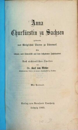 Anna Churfürstin zu Sachsen : geboren aus königlichem Stamm zu Dänemark ; ein Lebens- und Sittenbild aus dem 16. Jahrhundert ; nach archivalischen Quellen
