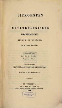 Uitkomsten der meteorologische Waarnemingen, gedaan te Utrecht in de Jaren 1839 - 1843 : Uitgegeven door het Provinciaal Utrechtsch Genootschap van Kunsten en Wetenschappen