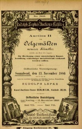 Auction II von Oelgemälden neuerer Künstler welche als Rest des Lagers für Rechnung einer auswärtigen Kunsthandlung schleunigst meistbietend verkauft werden sollen : oeffentliche Versteigerung: Sonnabend, den 13. November 1886 von 10 Uhr ab durch den vereideten königlichen und städtischen Auctions-Commissarius für Kunstsachen und Bücher Rudolph Lepke im Kunst-Auctions-Hause ...