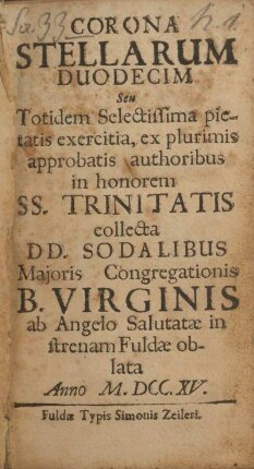 Corona stellarum duodecim seu totidem selectissima pietatis exercitia, ex plurimis approbatis authoribus in honorem SS. Trinitatis collecta DD. Sodalibus Majoris Congregationis B. Virginis ab angelo salutatae in strenam Fuldae oblata