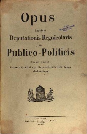 Opus Excelsae Deputationis Regnicolaris in Publico-Politicis Quoad Objecta Articulo 67. Anni 1791. Regnicolariter sibi delata elaboratum